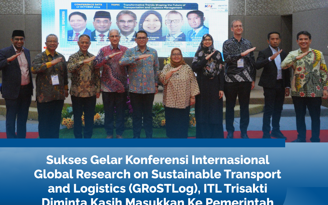 Sukses Gelar Konferensi Internasional Global Research on Sustainable Transport and Logistics (GRoSTLog), ITL Trisakti Diminta Kasih Masukkan Ke Pemerintah